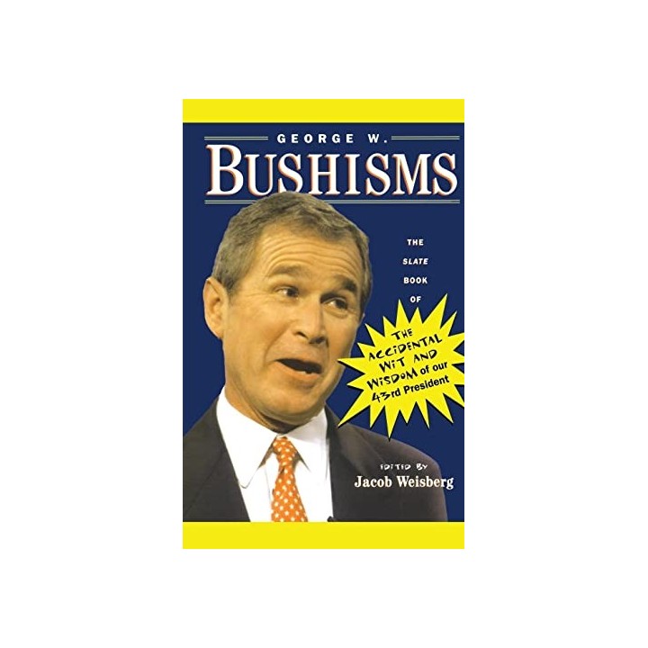 George W. Bushisms. The Slate Book Of Accidental Wit And Wisdom Of Our 43rd President